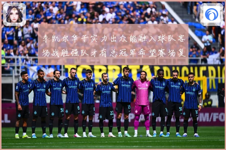 李凯尔华子实力出众能融入球队客场战胜强队才有总冠军希望赛场复盘