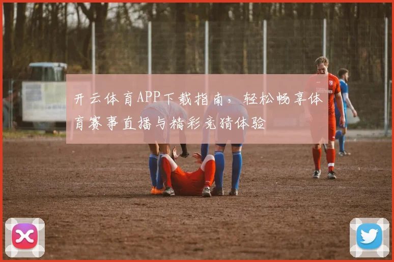 开云体育APP下载指南，轻松畅享体育赛事直播与精彩竞猜体验