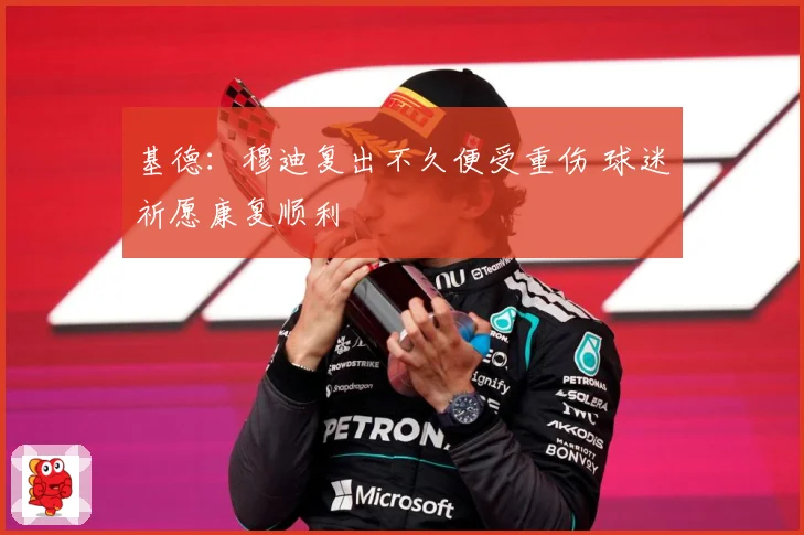 基德：穆迪复出不久便受重伤 球迷祈愿康复顺利