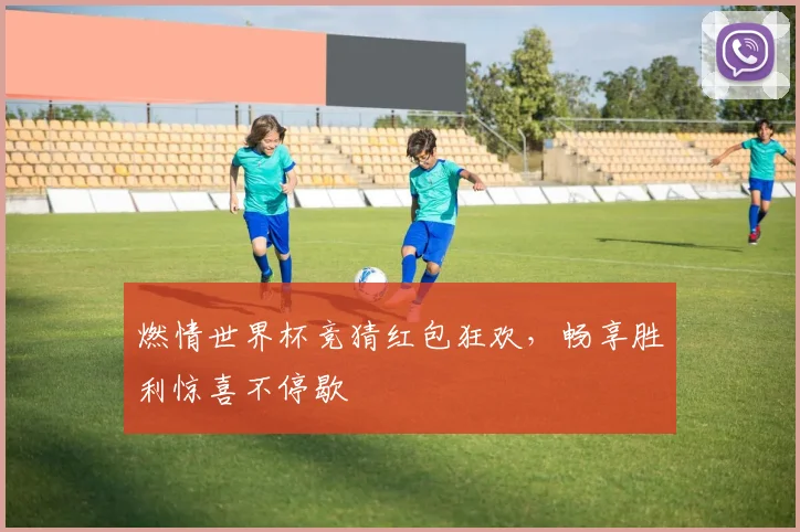 燃情世界杯竞猜红包狂欢，畅享胜利惊喜不停歇