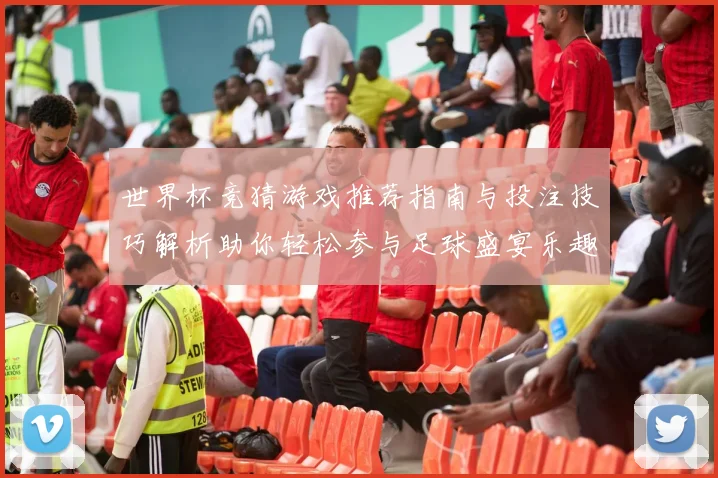 世界杯竞猜游戏推荐指南与投注技巧解析助你轻松参与足球盛宴乐趣