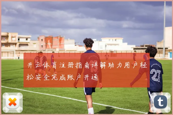 开云体育注册指南详解助力用户轻松安全完成账户开通