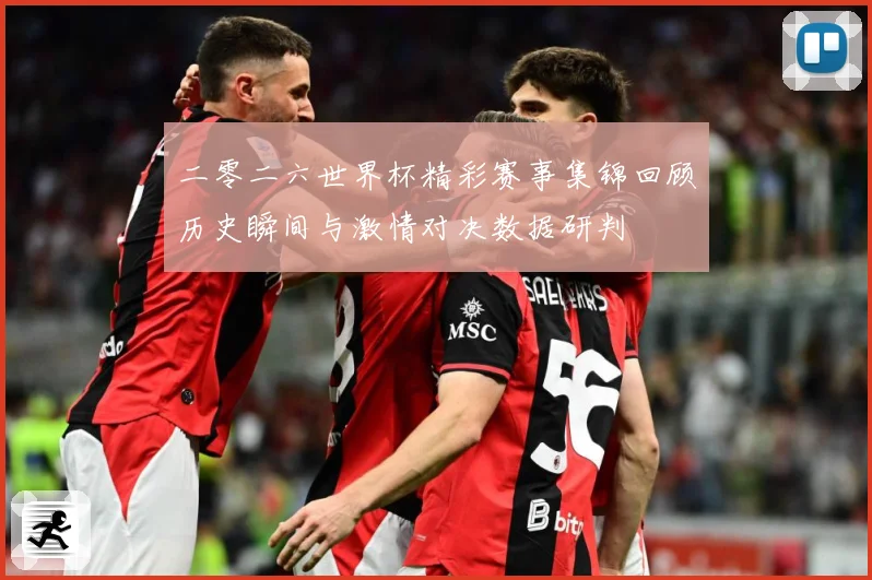 二零二六世界杯精彩赛事集锦回顾历史瞬间与激情对决数据研判