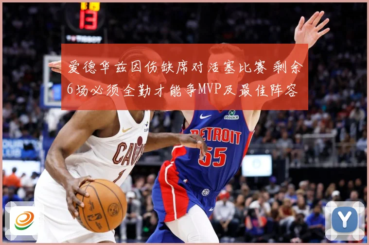 爱德华兹因伤缺席对活塞比赛 剩余6场必须全勤才能争MVP及最佳阵容资格