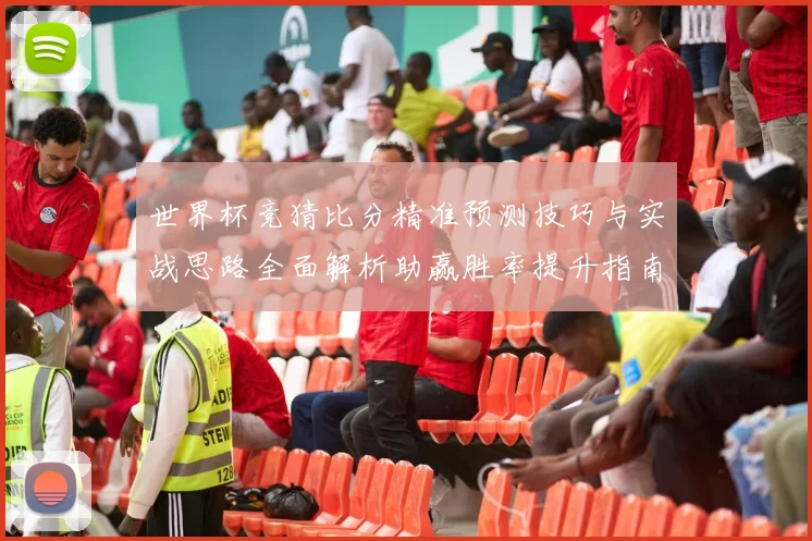 世界杯竞猜比分精准预测技巧与实战思路全面解析助赢胜率提升指南
