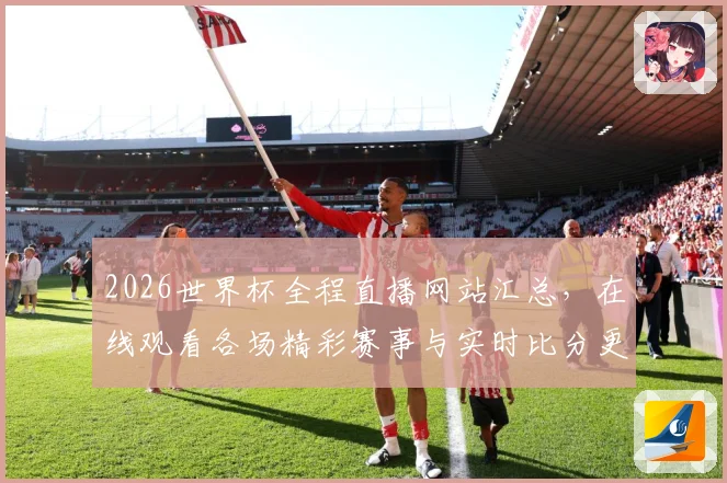 2026世界杯全程直播网站汇总，在线观看各场精彩赛事与实时比分更新