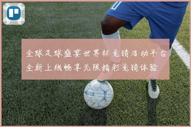 全球足球盛宴世界杯竞猜活动平台全新上线畅享无限精彩竞猜体验
