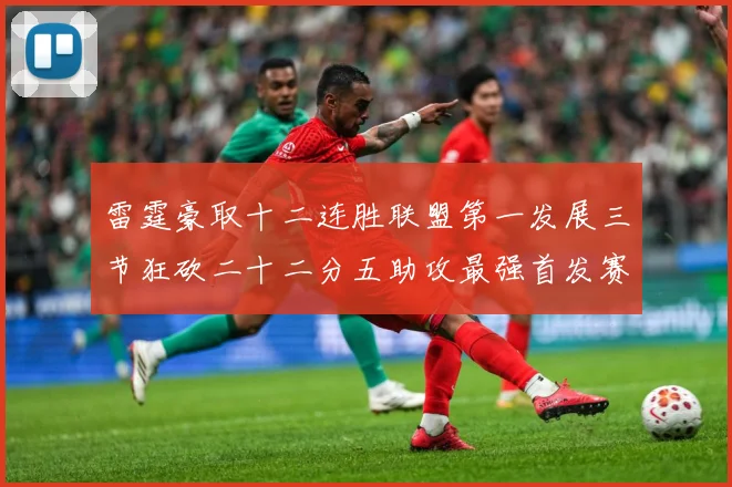 雷霆豪取十二连胜联盟第一发展三节狂砍二十二分五助攻最强首发赛场复盘