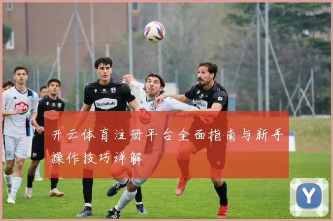 开云体育注册平台全面指南与新手操作技巧详解