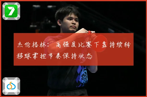 杰伦格林：高强度比赛下靠持续转移球掌控节奏保持状态