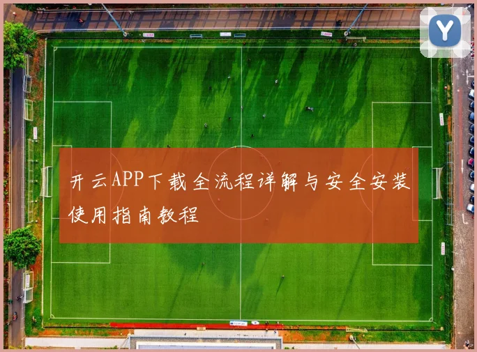 开云APP下载全流程详解与安全安装使用指南教程