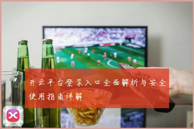 开云平台登录入口全面解析与安全使用指南详解