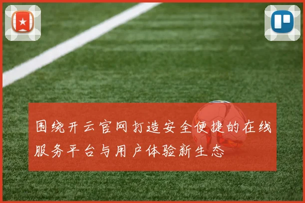 围绕开云官网打造安全便捷的在线服务平台与用户体验新生态