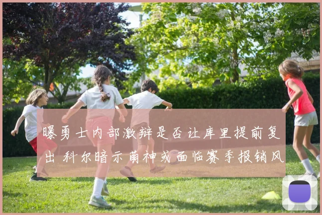 曝勇士内部激辩是否让库里提前复出 科尔暗示萌神或面临赛季报销风险