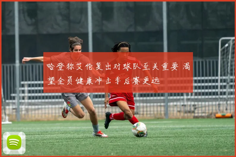哈登称艾伦复出对球队至关重要 渴望全员健康冲击季后赛更远
