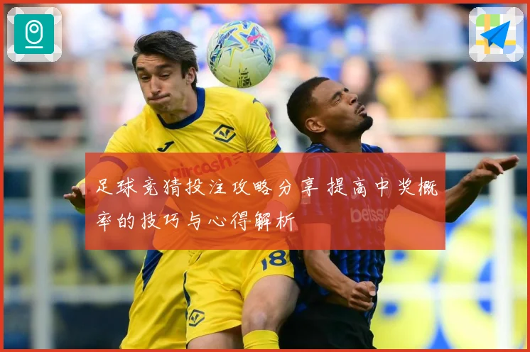 足球竞猜投注攻略分享 提高中奖概率的技巧与心得解析