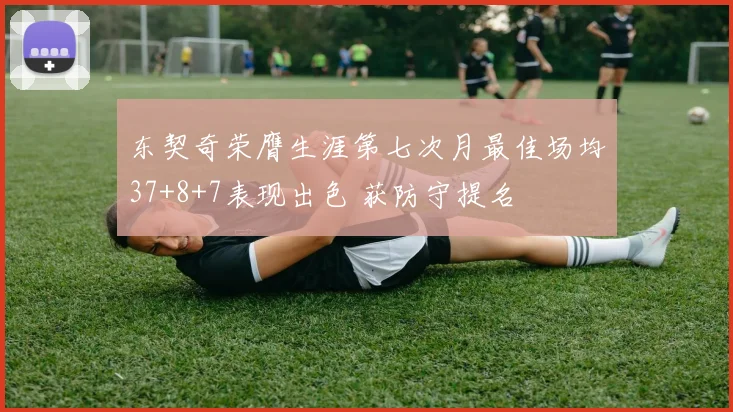 东契奇荣膺生涯第七次月最佳场均37+8+7表现出色 获防守提名