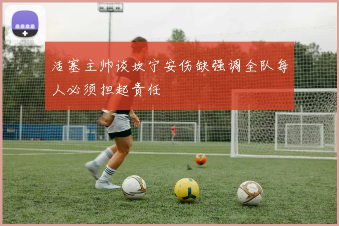 活塞主帅谈坎宁安伤缺强调全队每人必须担起责任