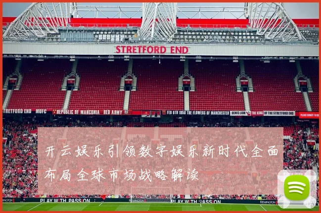开云娱乐引领数字娱乐新时代全面布局全球市场战略解读