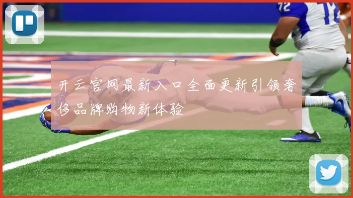 开云官网最新入口全面更新引领奢侈品牌购物新体验