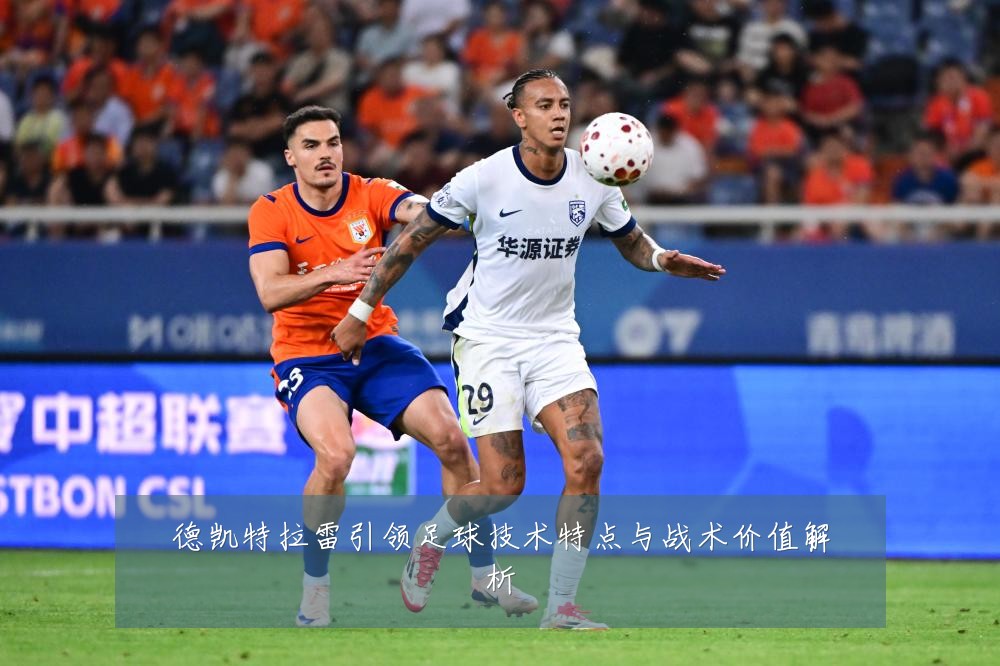 德凯特拉雷引领足球技术特点与战术价值解析