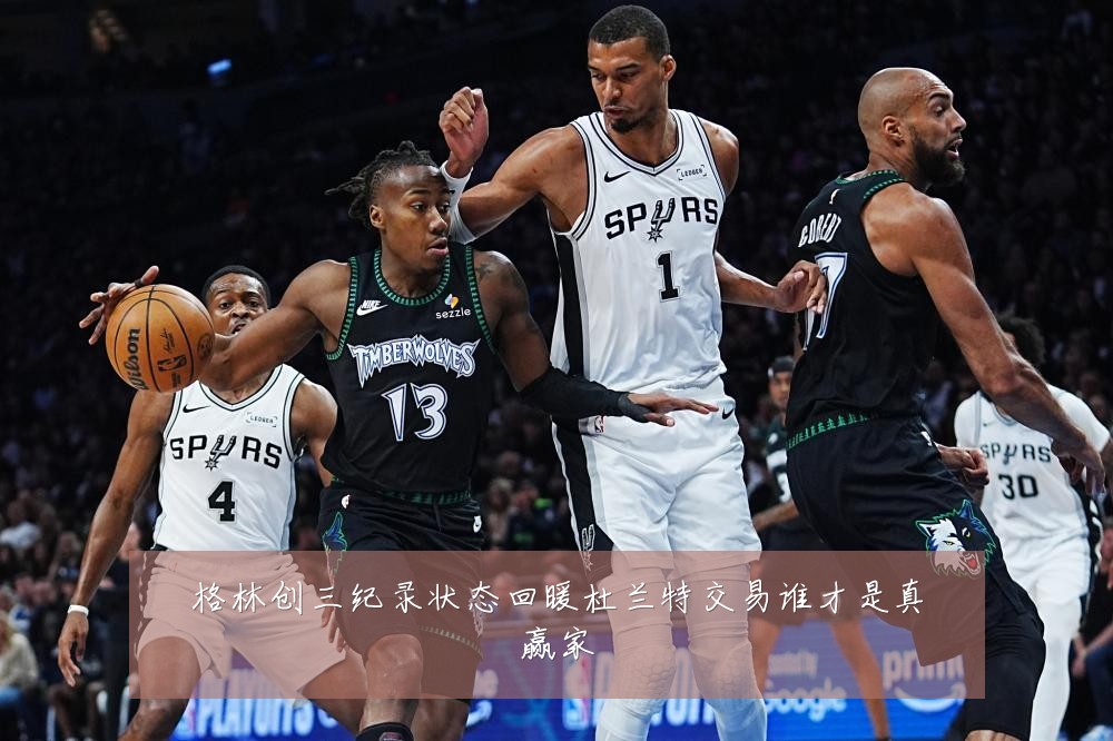 格林创三纪录状态回暖杜兰特交易谁才是真赢家