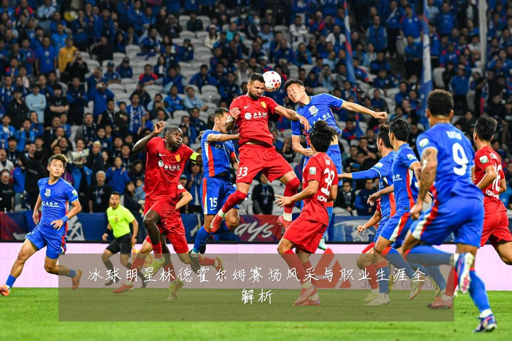 冰球明星林德霍尔姆赛场风采与职业生涯全解析