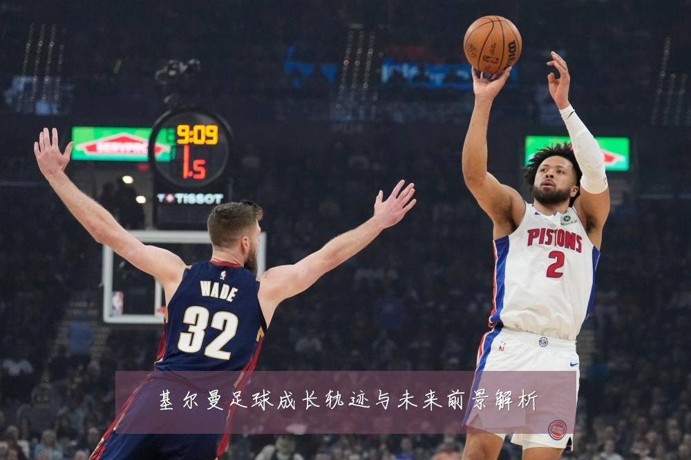 基尔曼足球成长轨迹与未来前景解析