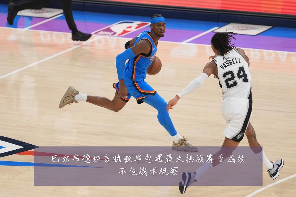 巴尔韦德坦言执教毕包遇最大挑战赛季成绩不佳战术观察