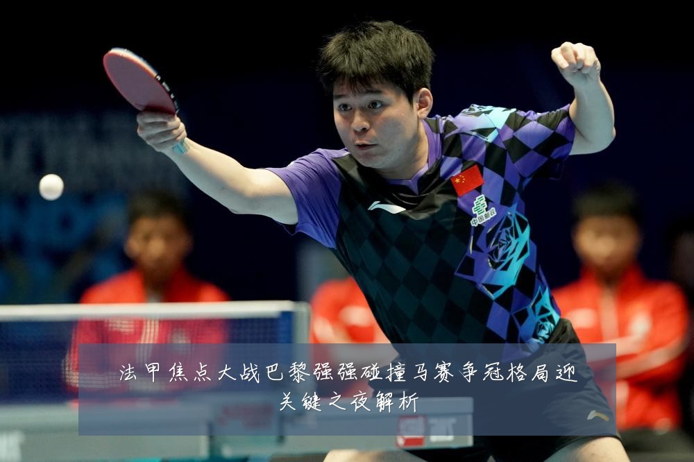 法甲焦点大战巴黎强强碰撞马赛争冠格局迎关键之夜解析