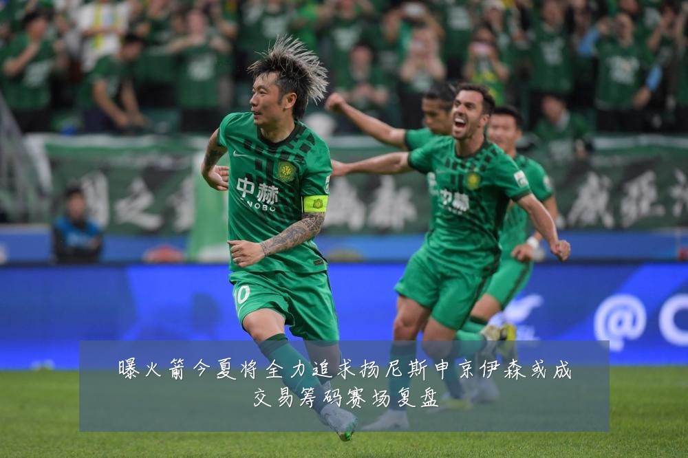 曝火箭今夏将全力追求扬尼斯申京伊森或成交易筹码赛场复盘